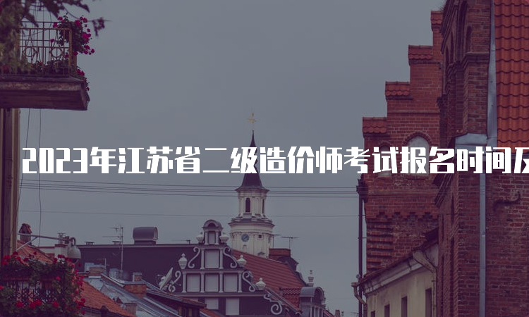 2023年江苏省二级造价师考试报名时间及条件