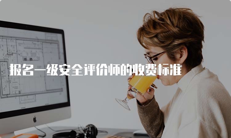 报名一级安全评价师的收费标准