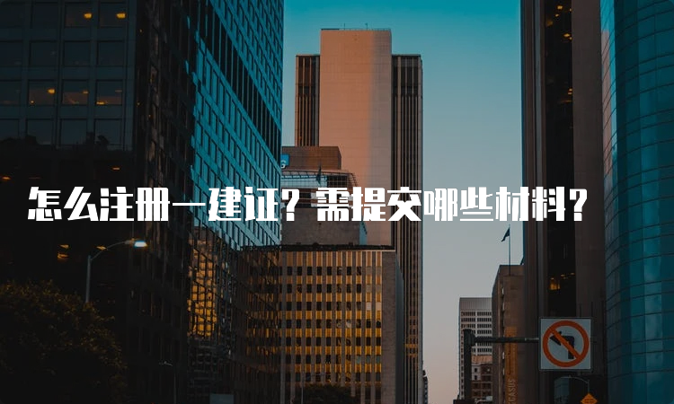 怎么注册一建证？需提交哪些材料？