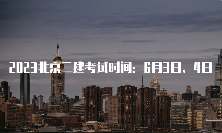 2023北京二建考试时间：6月3日、4日