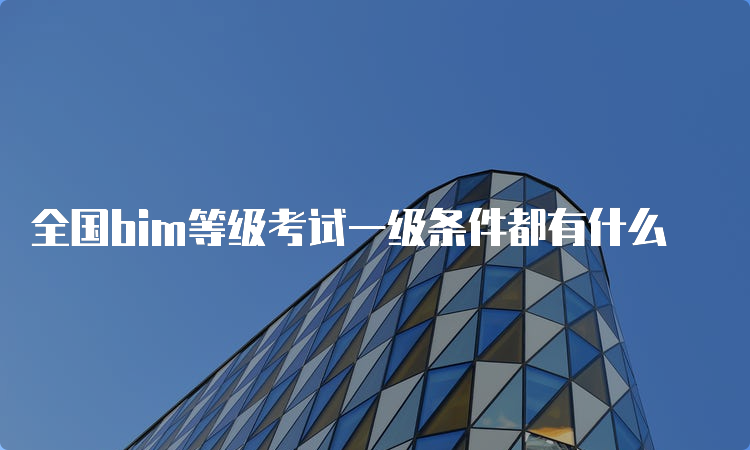 全国bim等级考试一级条件都有什么