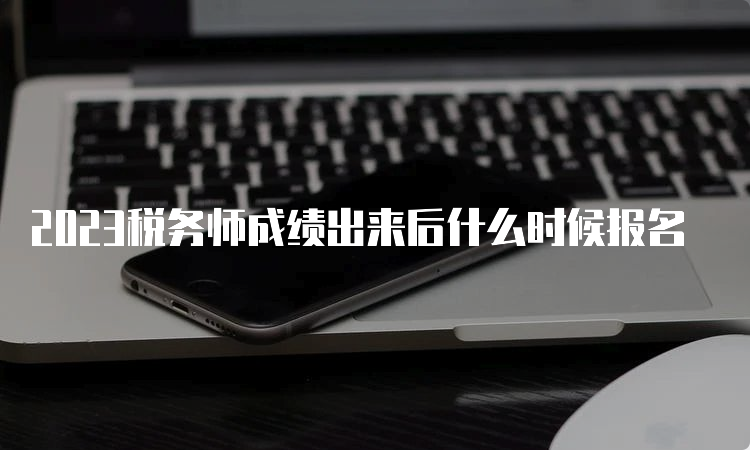 2023税务师成绩出来后什么时候报名