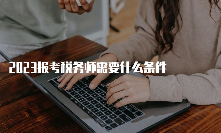 2023报考税务师需要什么条件