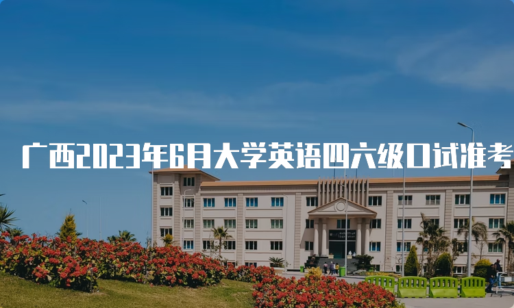 广西2023年6月大学英语四六级口试准考证打印入口已开通