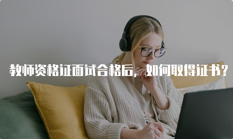 教师资格证面试合格后，如何取得证书？