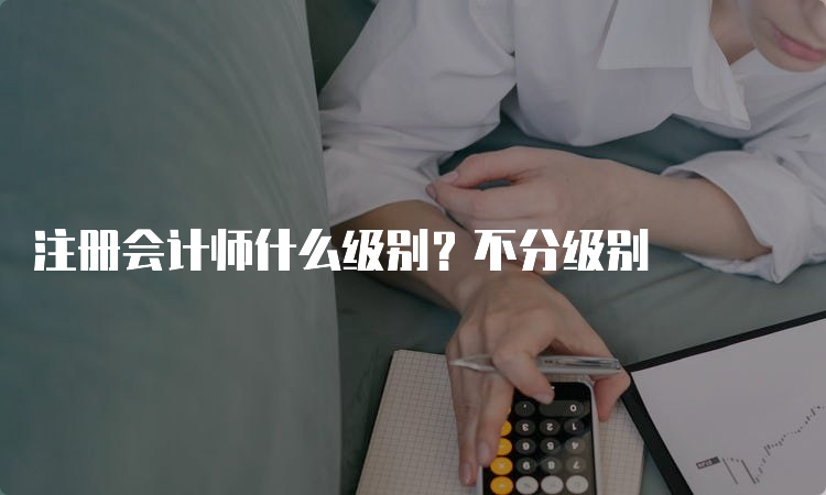 注册会计师什么级别？不分级别