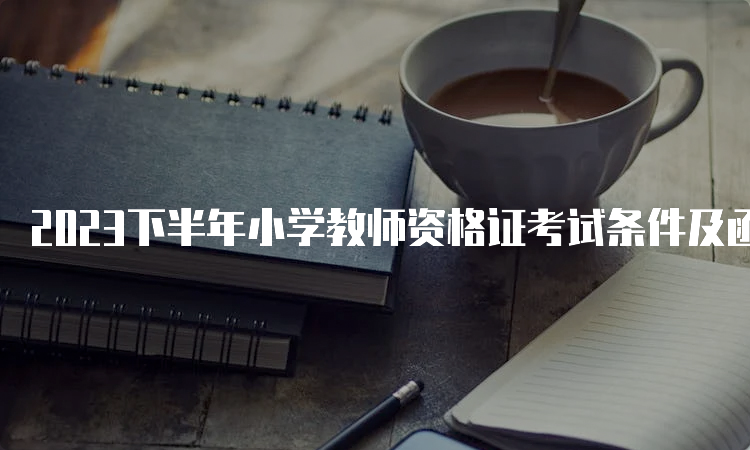 2023下半年小学教师资格证考试条件及函授学历认可情况