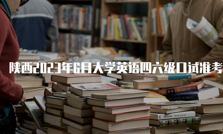 陕西2023年6月大学英语四六级口试准考证打印入口已开放