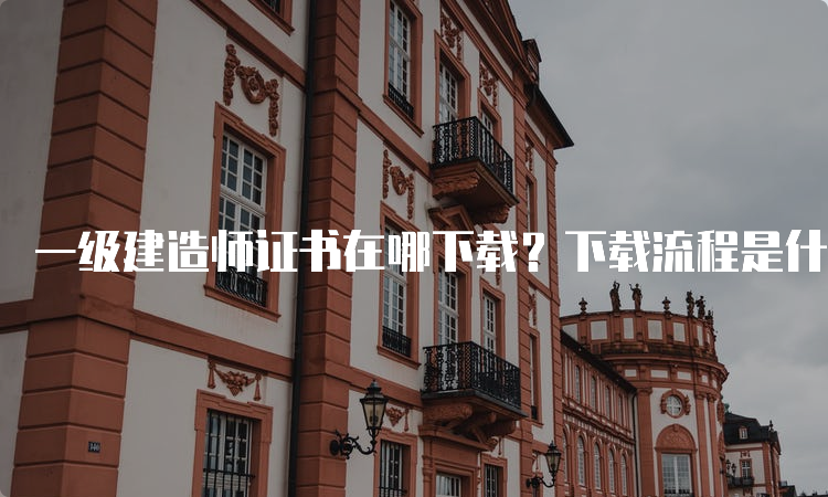 一级建造师证书在哪下载？下载流程是什么？