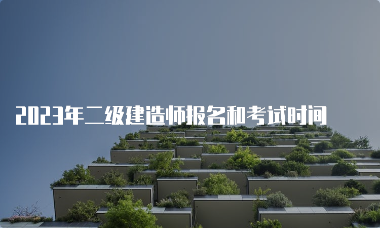 2023年二级建造师报名和考试时间