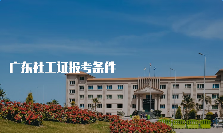 广东社工证报考条件