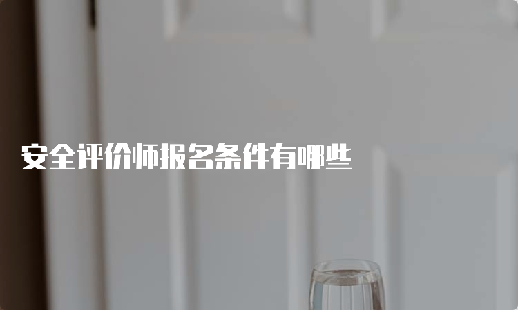 安全评价师报名条件有哪些