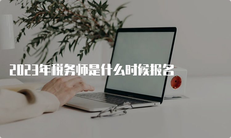 2023年税务师是什么时候报名