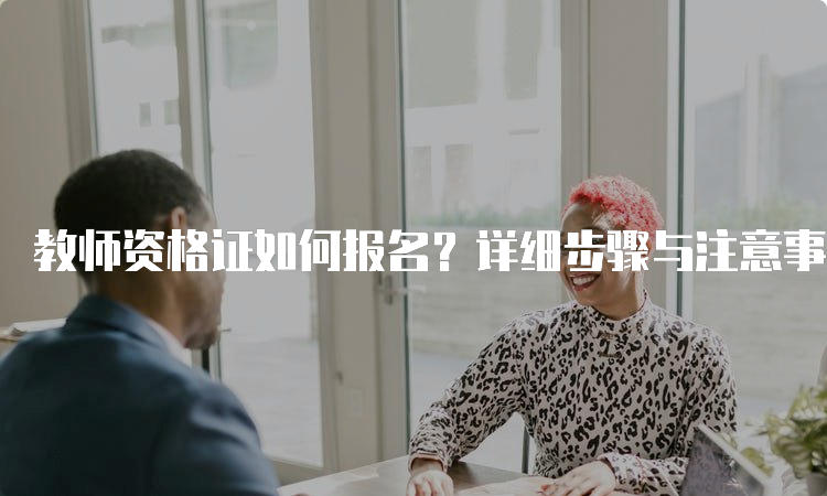 教师资格证如何报名？详细步骤与注意事项！