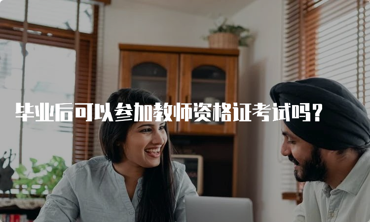 毕业后可以参加教师资格证考试吗？