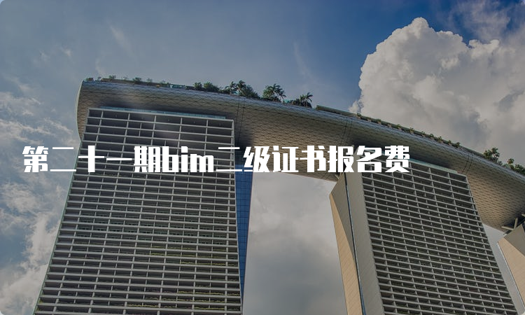 第二十一期bim二级证书报名费