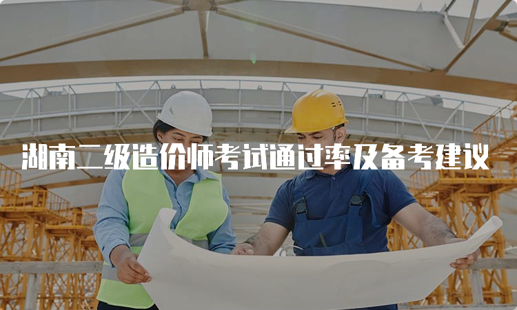 湖南二级造价师考试通过率及备考建议