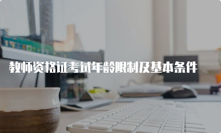 教师资格证考试年龄限制及基本条件