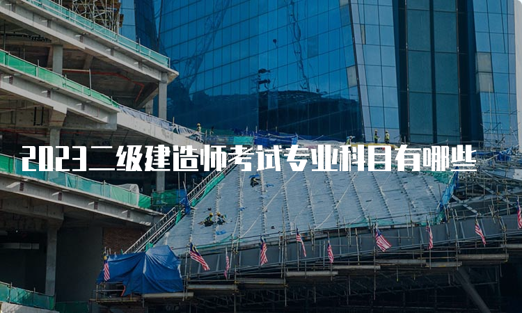 2023二级建造师考试专业科目有哪些