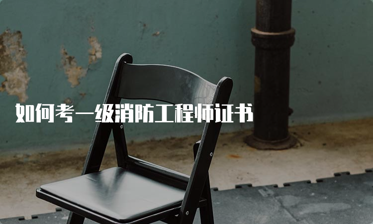 如何考一级消防工程师证书