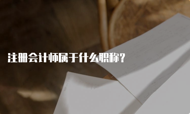 注册会计师属于什么职称？