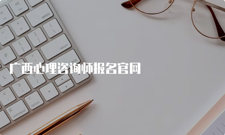 广西心理咨询师报名官网