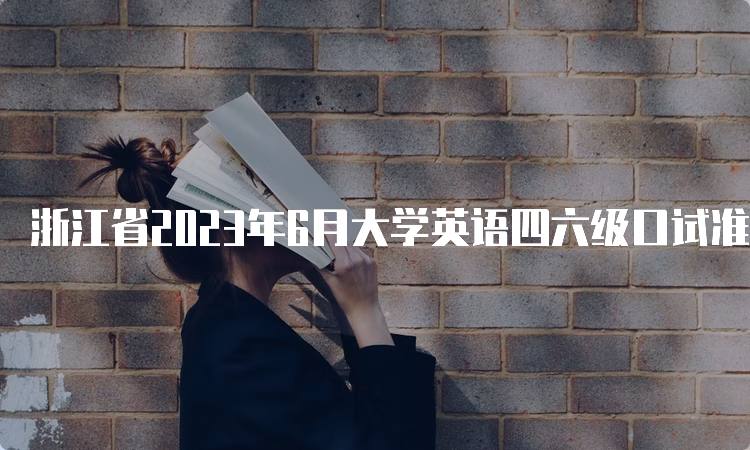 浙江省2023年6月大学英语四六级口试准考证打印入口持续开放中