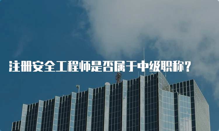 注册安全工程师是否属于中级职称？