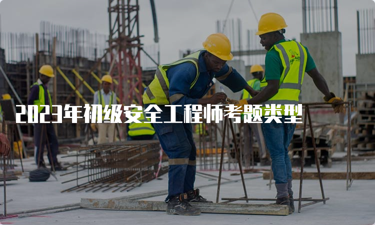 2023年初级安全工程师考题类型