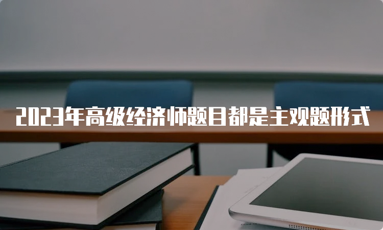 2023年高级经济师题目都是主观题形式