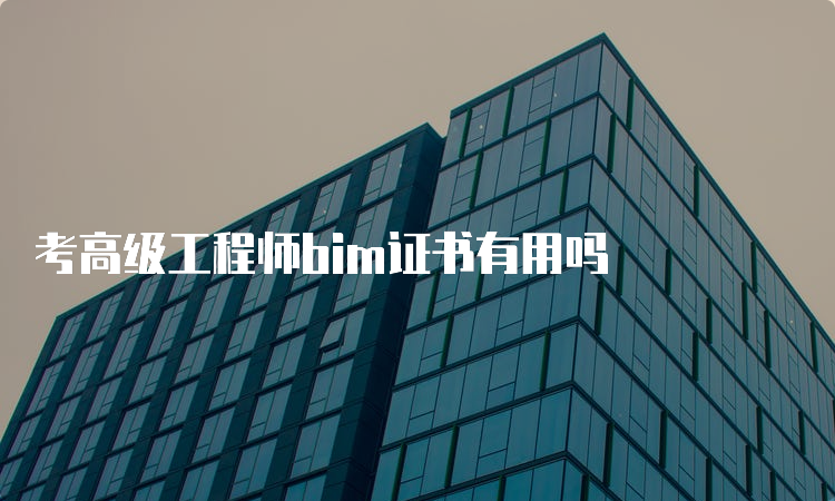 考高级工程师bim证书有用吗