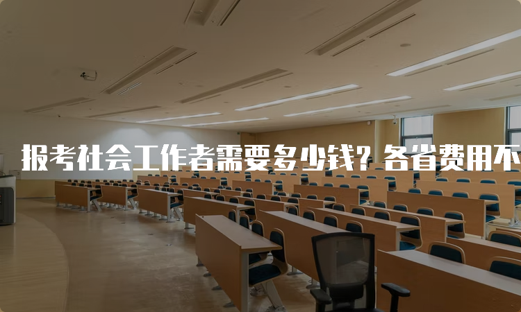 报考社会工作者需要多少钱？各省费用不同，初中高级考试收费标准介绍