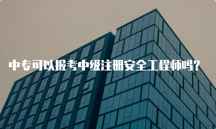 中专可以报考中级注册安全工程师吗？