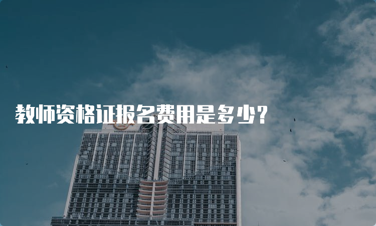 教师资格证报名费用是多少？