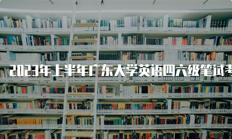 2023年上半年广东大学英语四六级笔试考试时间