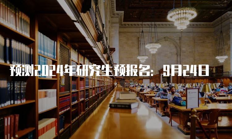 预测2024年研究生预报名：9月24日