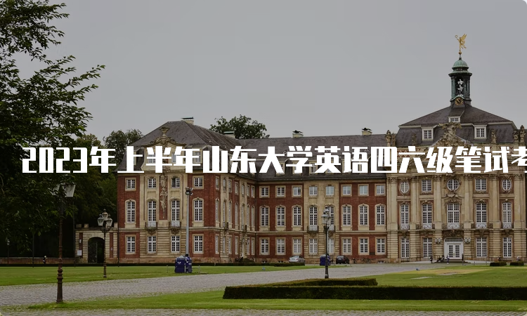 2023年上半年山东大学英语四六级笔试考试时间