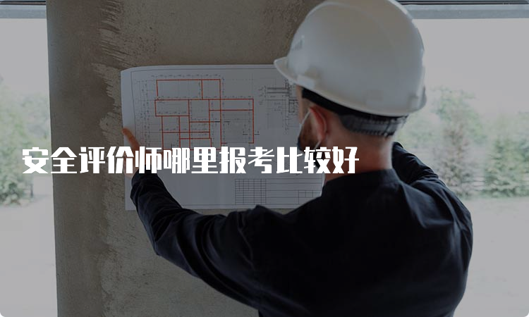 安全评价师哪里报考比较好