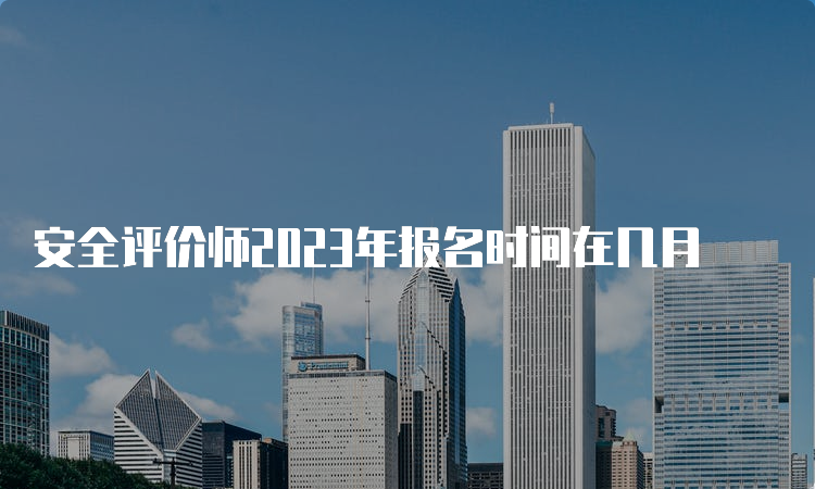 安全评价师2023年报名时间在几月