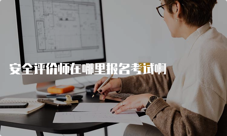 安全评价师在哪里报名考试啊