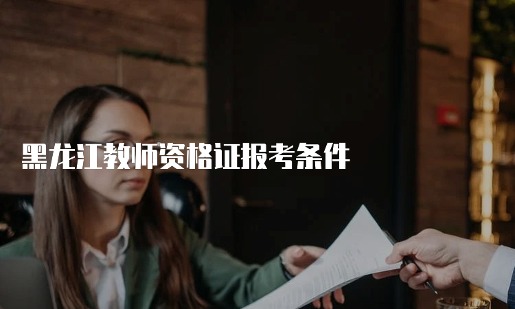 黑龙江教师资格证报考条件