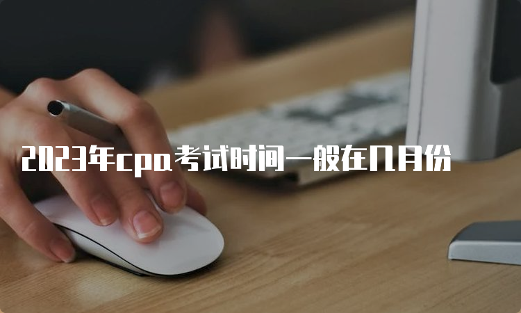 2023年cpa考试时间一般在几月份