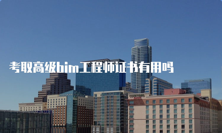 考取高级bim工程师证书有用吗