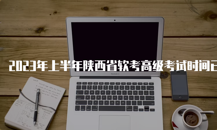 2023年上半年陕西省软考高级考试时间已定：5月27日开考