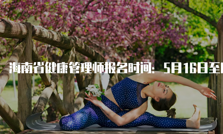 海南省健康管理师报名时间：5月16日至6月18日