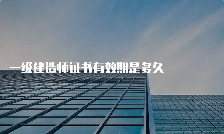 一级建造师证书有效期是多久