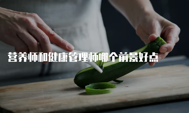 营养师和健康管理师哪个前景好点