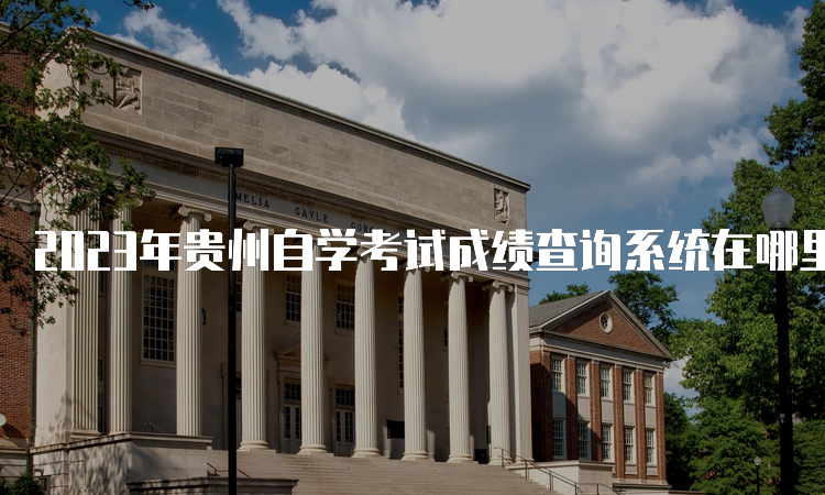 2023年贵州自学考试成绩查询系统在哪里