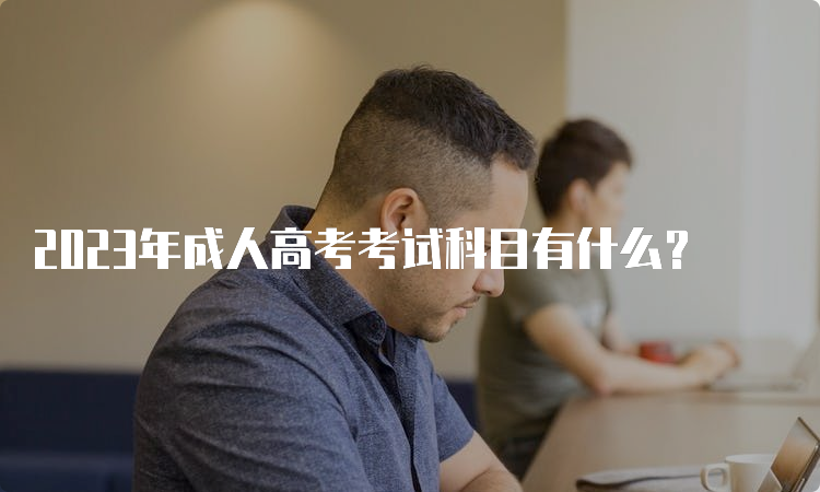 2023年成人高考考试科目有什么？