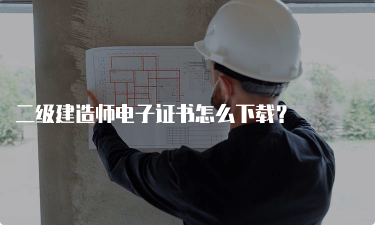 二级建造师电子证书怎么下载？